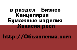  в раздел : Бизнес » Канцелярия »  » Бумажные изделия . Хакасия респ.